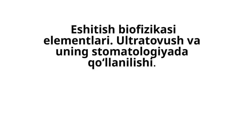 Eshitish biofizikasi elementlari. Ultratovush va uning stomatologiyada qo‘llanilishi