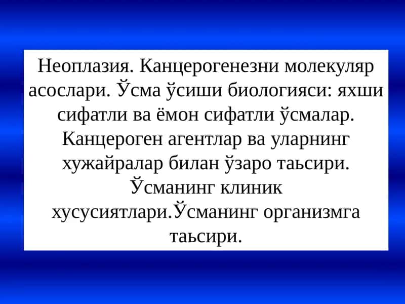 Неоплазия. Канцерогенезни молекуляр асослари. Ўсма ўсиши биологияси: яхши сифатли ва ёмон сифатли ўсмалар. Канцероген агентлар ва уларнинг хужайралар билан ўзаро таьсири. Ўсманинг клиник хусусиятлари.Ўсманинг организмга таьсири.
