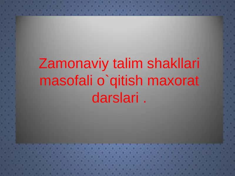 Zamonaviy talim shakllari masofali o`qitish maxorat darslari