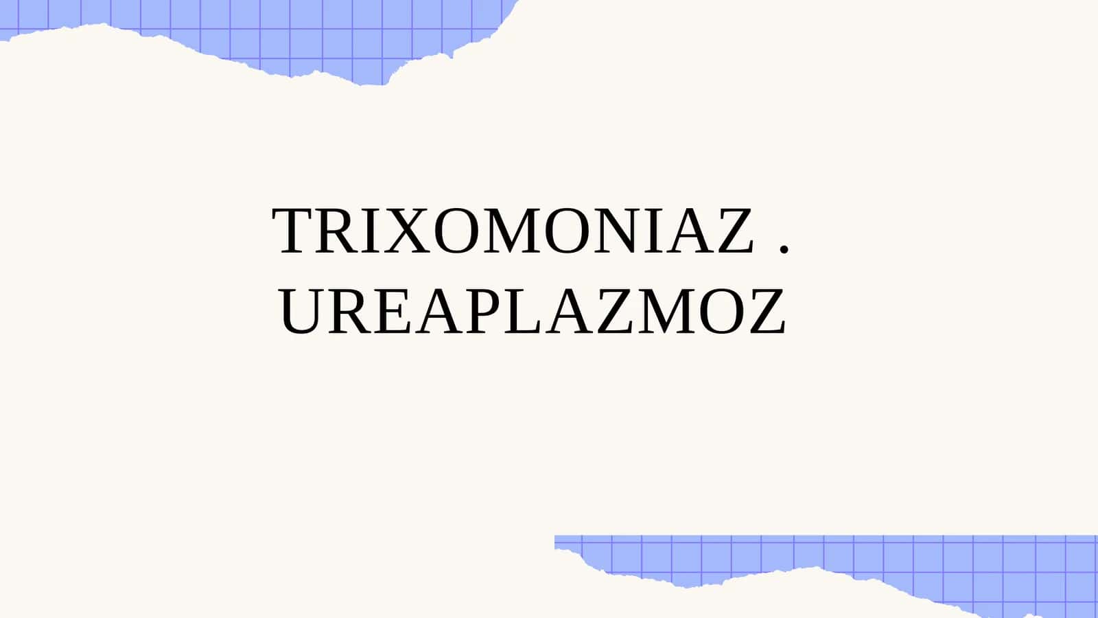 TRIXOMONIAZ . UREAPLAZMOZ