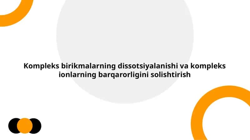 Kompleks birikmalarning dissotsiyalanishi va kompleks ionlarning barqarorligini solishtirish