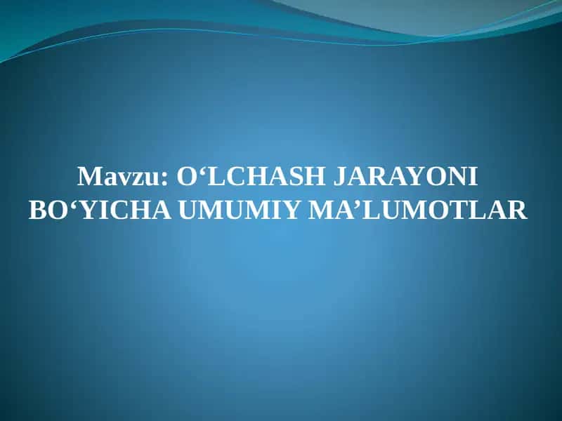O‘LCHASH JARAYONI BO‘YICHA UMUMIY MA’LUMOTLAR