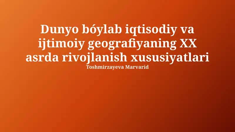 Dunyo bóylab iqtisodiy va ijtimoiy geografiyaning XX asrda rivojlanish xususiyatlari