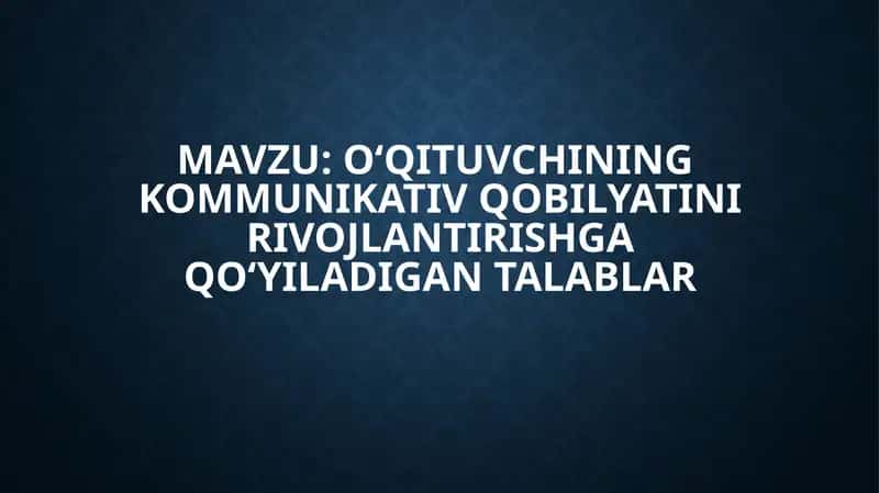 O‘qituvchining kommunikativ qobilyatini rivojlantirishga qo‘yiladigan talablar