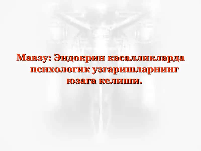 Эндокрин касалликларда психологик узгаришларнинг юзага келиши