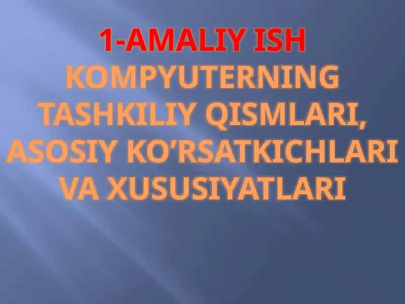AMALIY ISH KOMPYUTERNING TASHKILIY QISMLARI, ASOSIY KO’RSATKICHLARI VA XUSUSIYATLARI