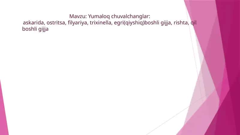 Yumaloq chuvalchanglar:askarida, ostritsa, filyariya, trixinella, egri(qiyshiq)boshli gijja, rishta, qil boshli gijja