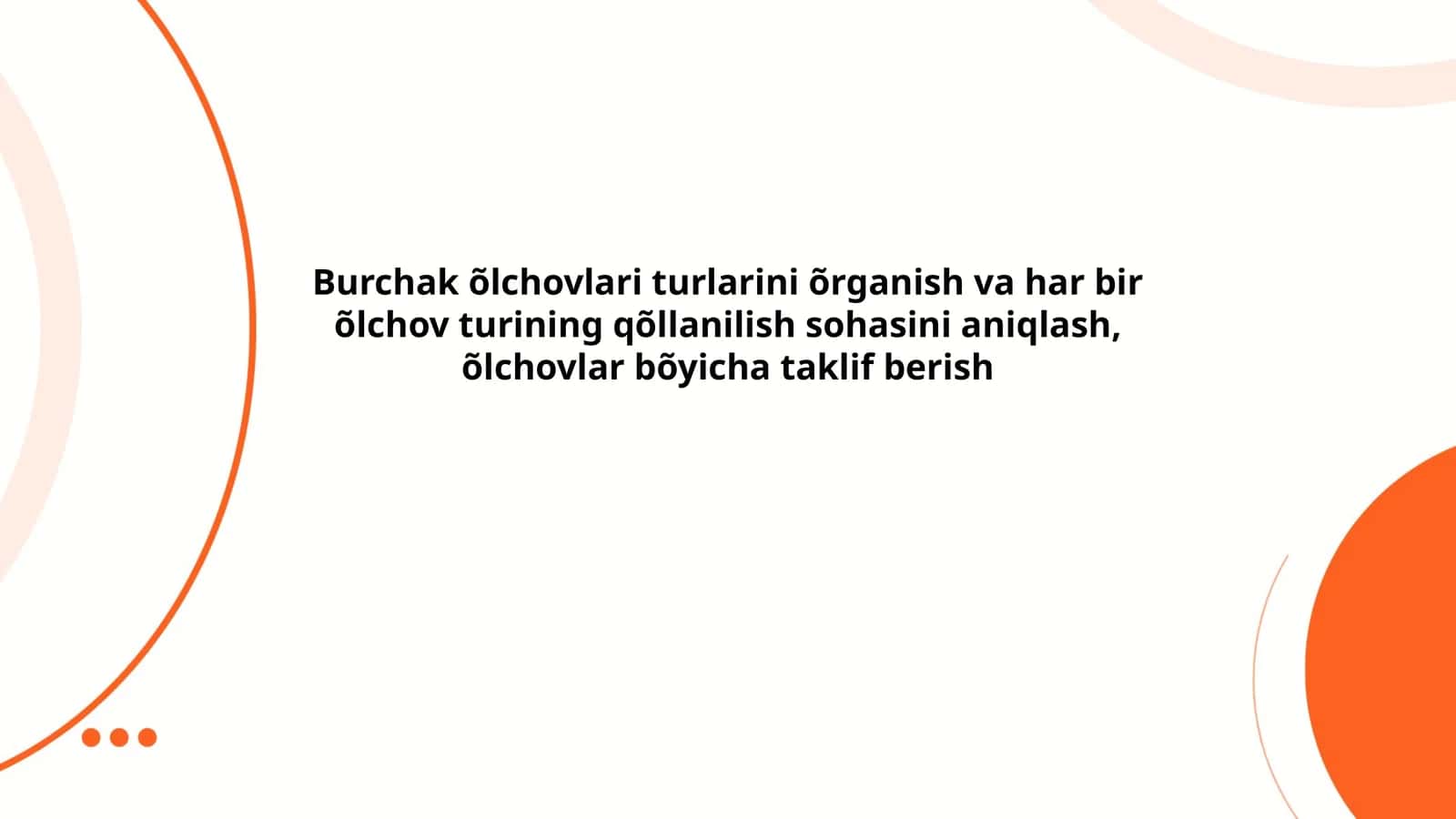 Burchak õlchovlari turlarini õrganish va har bir õlchov turining qõllanilish sohasini aniqlash, õlchovlar bõyicha taklif berish