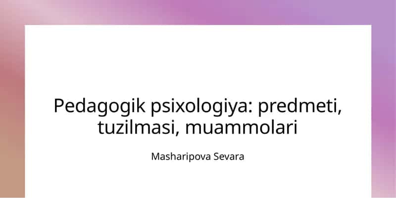 Pedagogik psixologiya: predmeti, tuzilmasi, muammolari