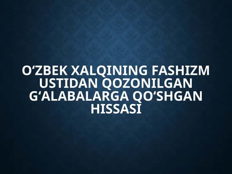 Oʻzbek xalqining fashizm ustidan gʻalabaga qoʻshgan hissasi