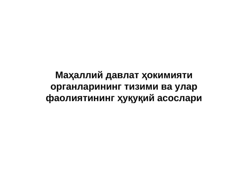 Маҳаллий давлат ҳокимияти органларининг тизими ва улар фаолиятининг ҳуқуқий асослари