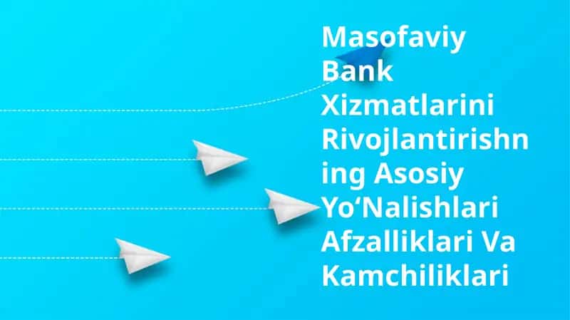 Masofaviy Bank Xizmatlarini Rivojlantirishning Asosiy YoʻNalishlari Afzalliklari Va Kamchiliklari
