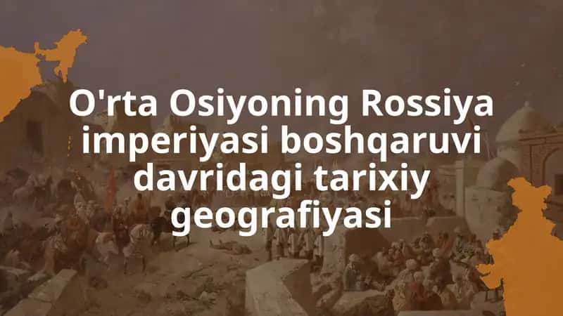 O'rta Osiyoning Rossiya imperiyasi boshqaruvidagi tarixiy-geografiyasi