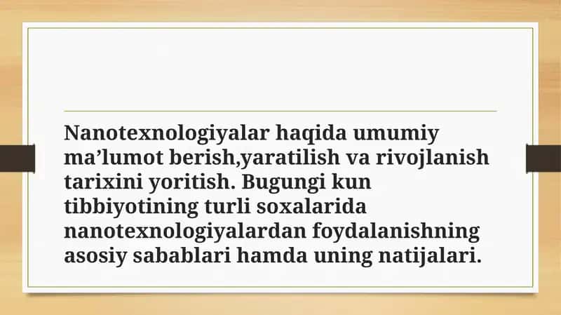 Nanotexnologiyalar haqida umumiy ma’lumot berish,yaratilish va rivojlanish tarixini yoritish. Bugungi kun tibbiyotining turli soxalarida nanotexnologiyalardan foydalanishning asosiy sabablari hamda uning natijalari.