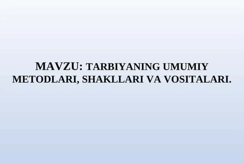 TARBIYANING UMUMIY METODLARI, SHAKLLARI VA VOSITALARI