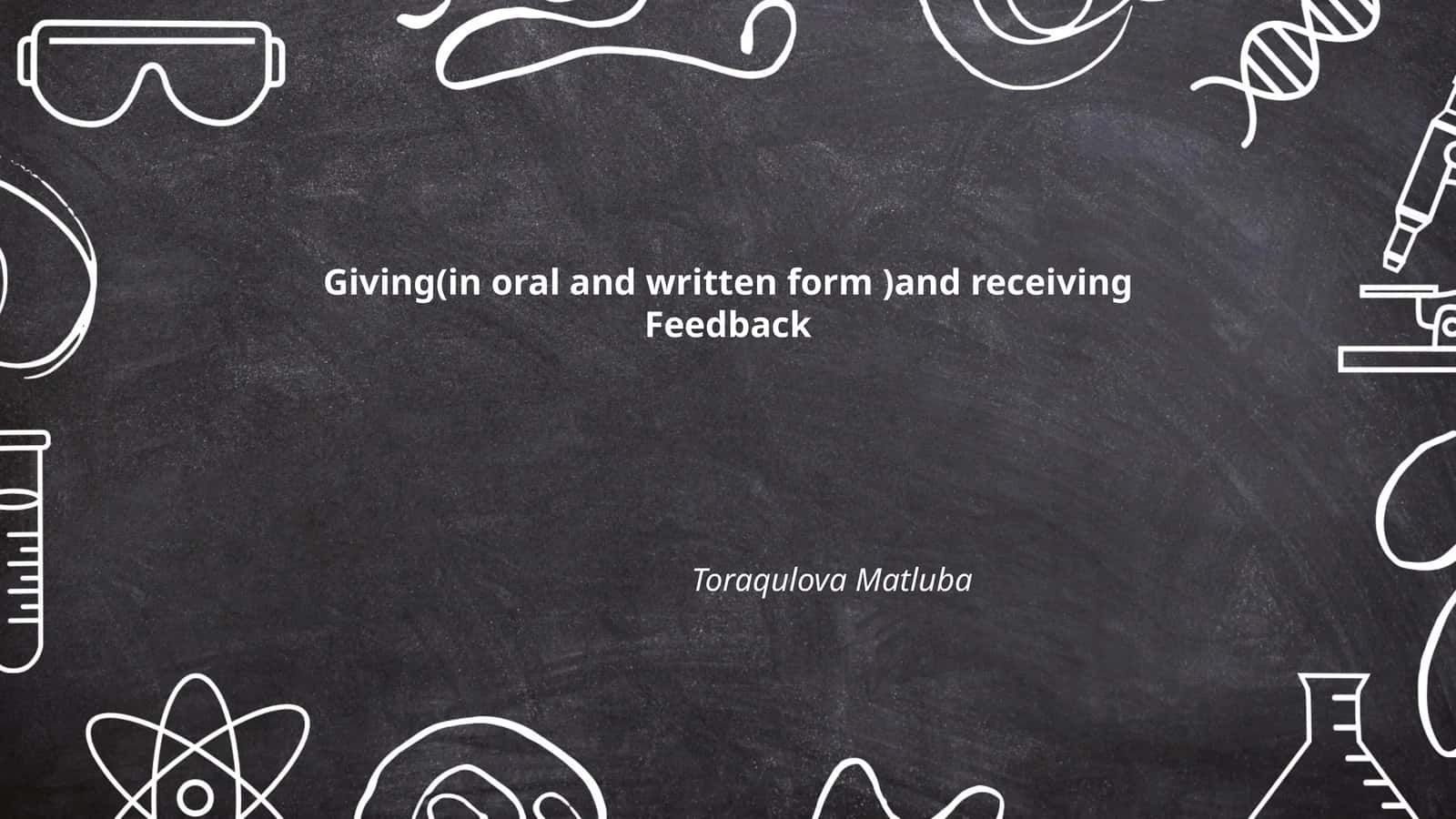 Giving(in oral and written form )and receiving Feedback Toraqulova Matluba