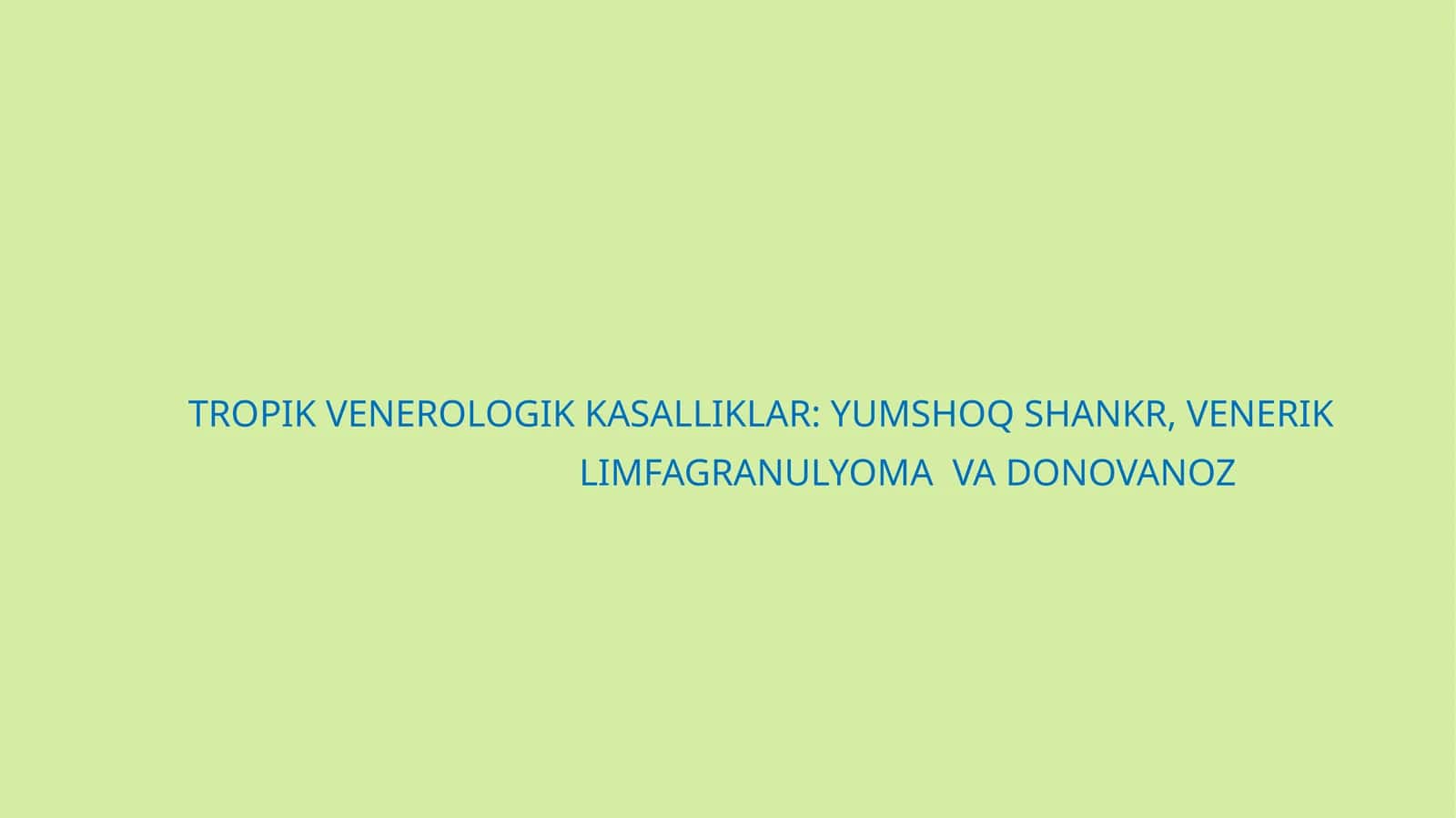 TROPIK VENEROLOGIK KASALLIKLAR: YUMSHOQ SHANKR, VENERIK LIMFAGRANULYOMA VA DONOVANOZ