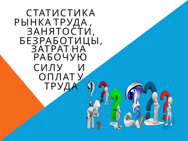 СТАТИСТИКА	РЫНКА ТРУДА ,	ЗАНЯТОСТИ, БЕЗРАБОТИЦЫ, ЗАТРАТ	НА	РАБОЧУЮ СИЛУ	И	ОПЛАТ У ТРУДА
