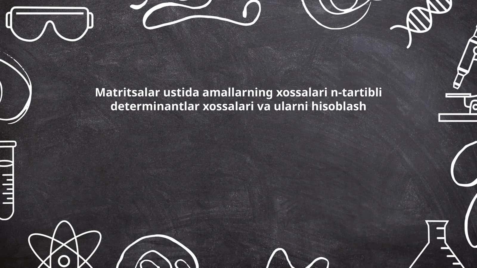 Matritsalar ustida amallarning xossalari n-tartibli determinantlar xossalari va ularni hisoblash