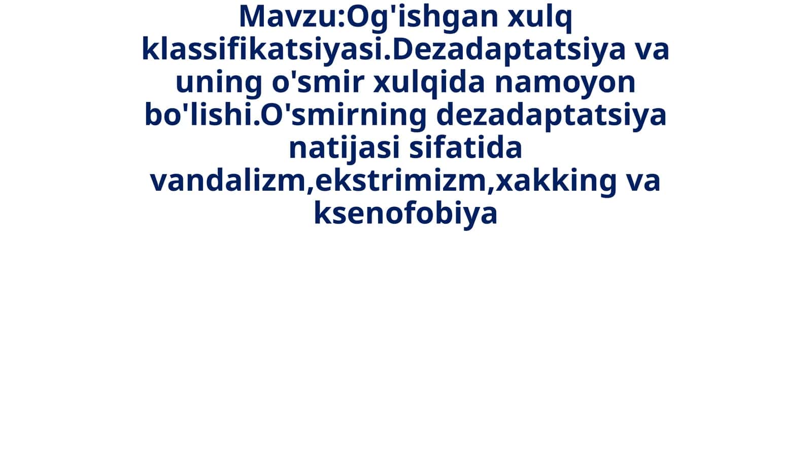 Og'ishgan xulq klassifikatsiyasi. Dezadaptatsiya va uning o'smir xulqidan namoyon bo'lishi. O'smirning dezadaptatsiya natijasida vandalizm, ekstrimizm, hakking va ksenofobiya