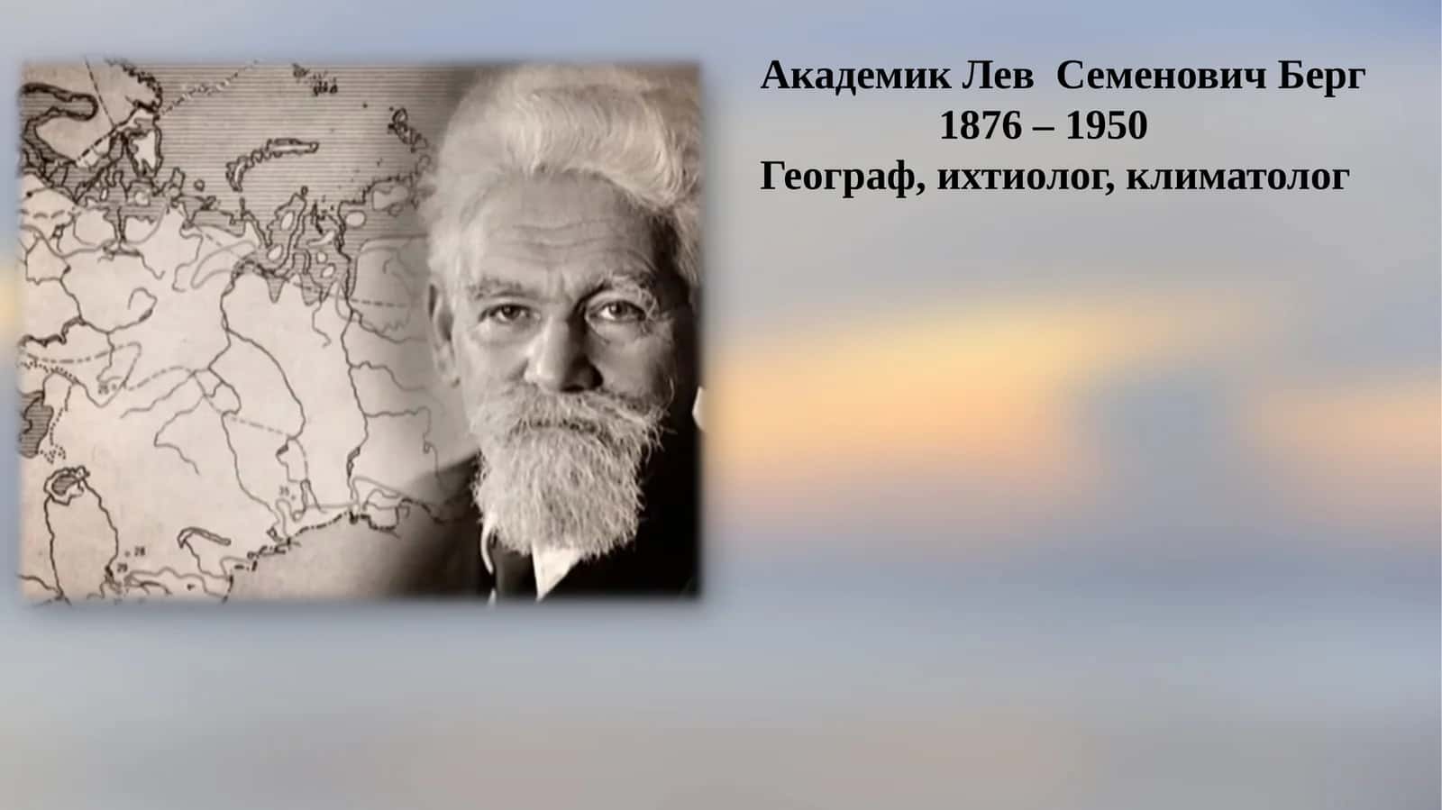 Академик Лев Семенович Берг 1876 – 1950 Географ, ихтиолог, климатолог