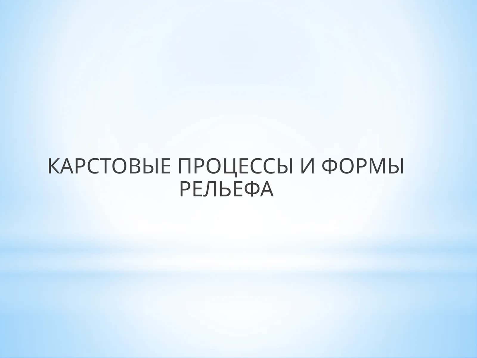 КАРСТОВЫЕ ПРОЦЕССЫ И ФОРМЫ РЕЛЬЕФА