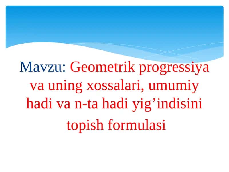 Geometrik progressiya va uning xossalari, umumiy hadi va n-ta hadi yig’indisini topish formulasi