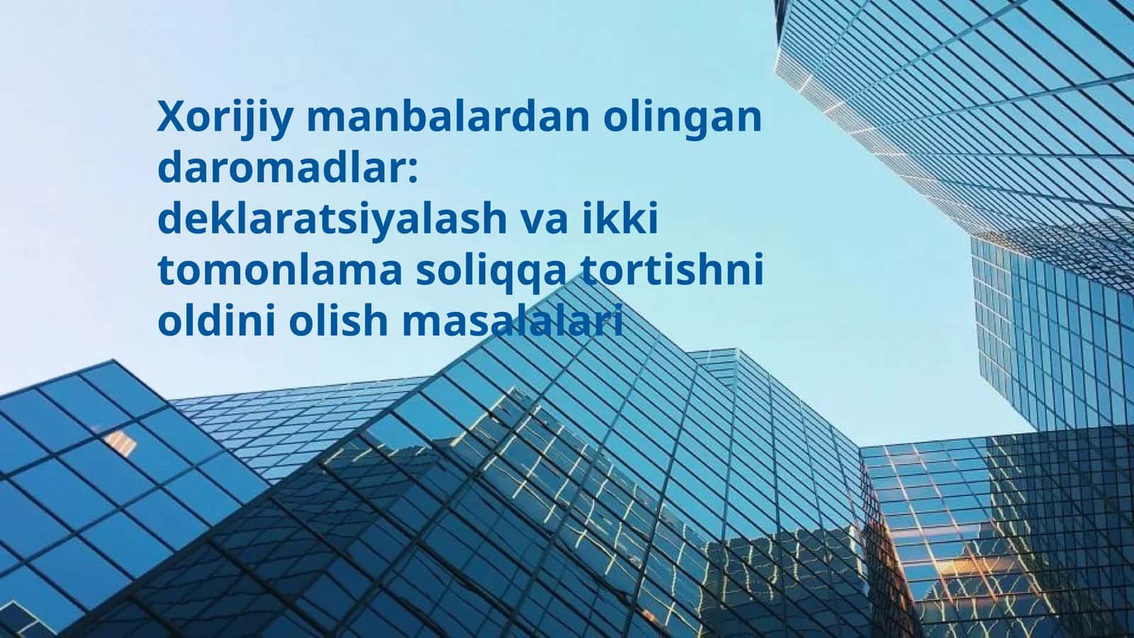 Xorijiy manbalardan olingan daromadlar: deklaratsiyalash va ikki tomonlama soliqqa tortishni oldini olish masalalari