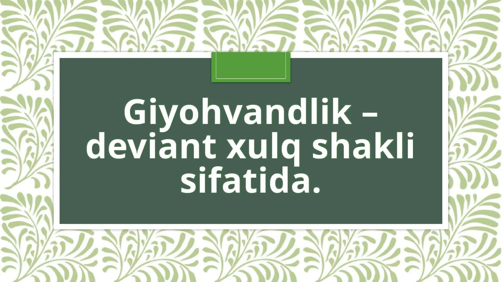 Giyohvandlik - deviant
xulq shakli sifatida.