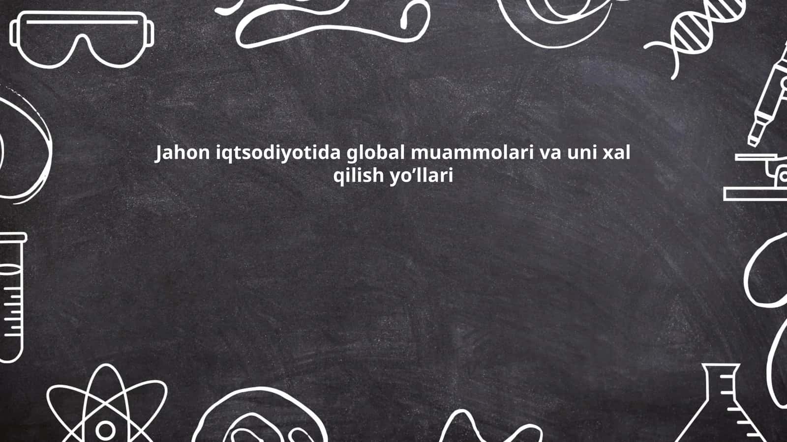 Jahon iqtsodiyotida global muammolari va uni xal qilish yo’llari