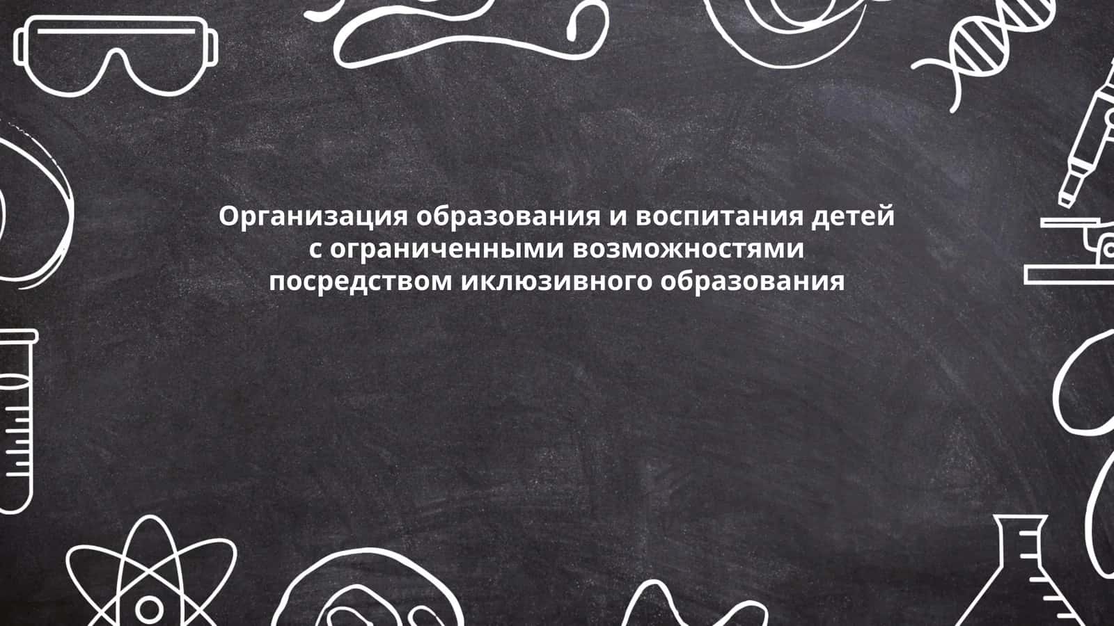 Организация образования и воспитания детей с ограниченными возможностями посредством иклюзивного образования