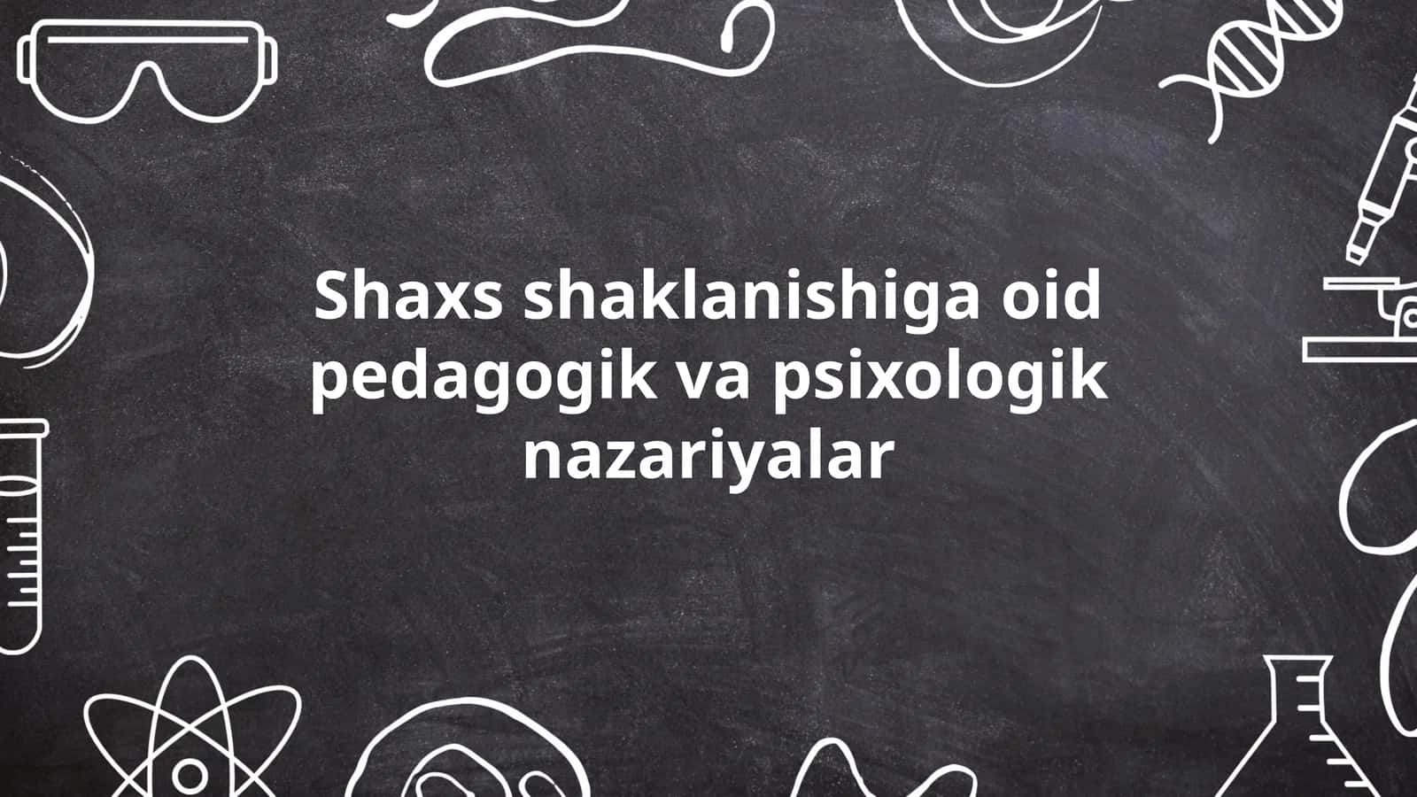 Shaxs shaklanishiga oid pedagogik va psixologik nazariyalar