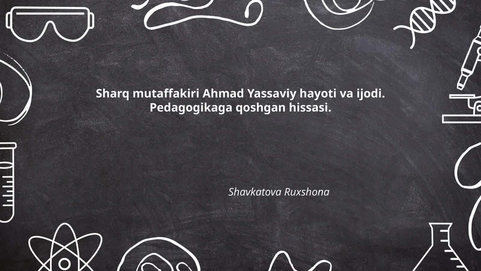 Sharq mutaffakiri Ahmad Yassaviy hayoti va ijodi. Pedagogikaga qoshgan hissasi