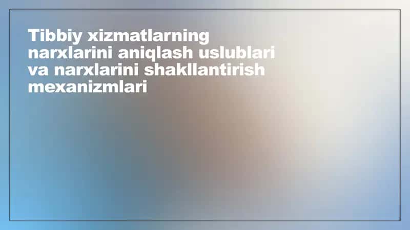 Tibbiy xizmatlarning narxlarini aniqlash uslublari va narxlarini shakllantirish mexanizmlari