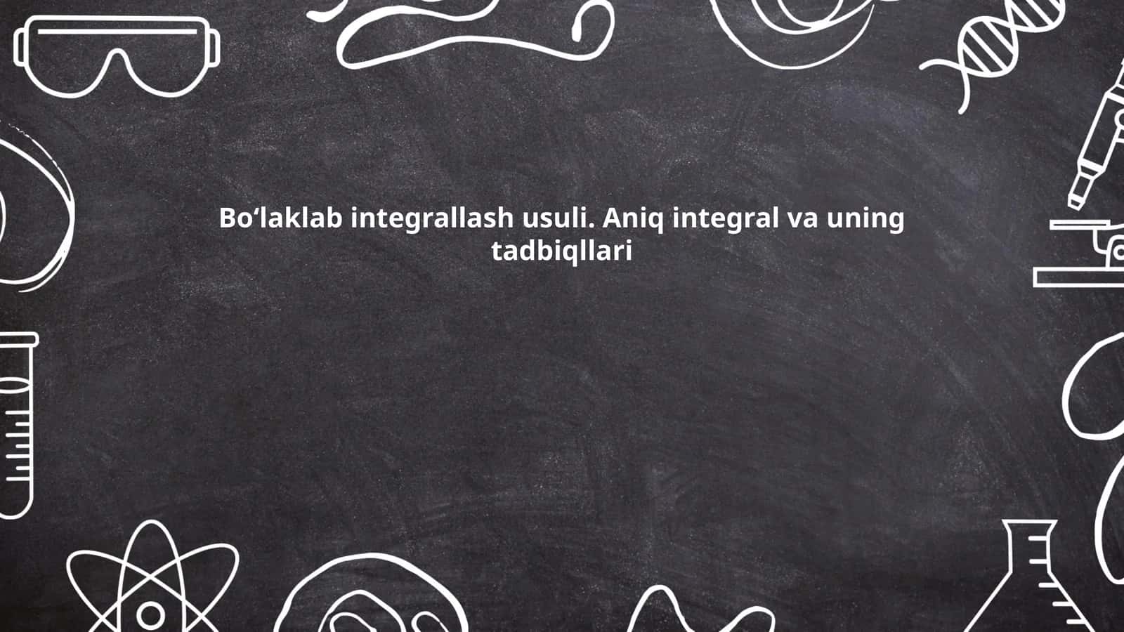 Boʻlaklab integrallash usuli. Aniq integral va uning tadbiqllari