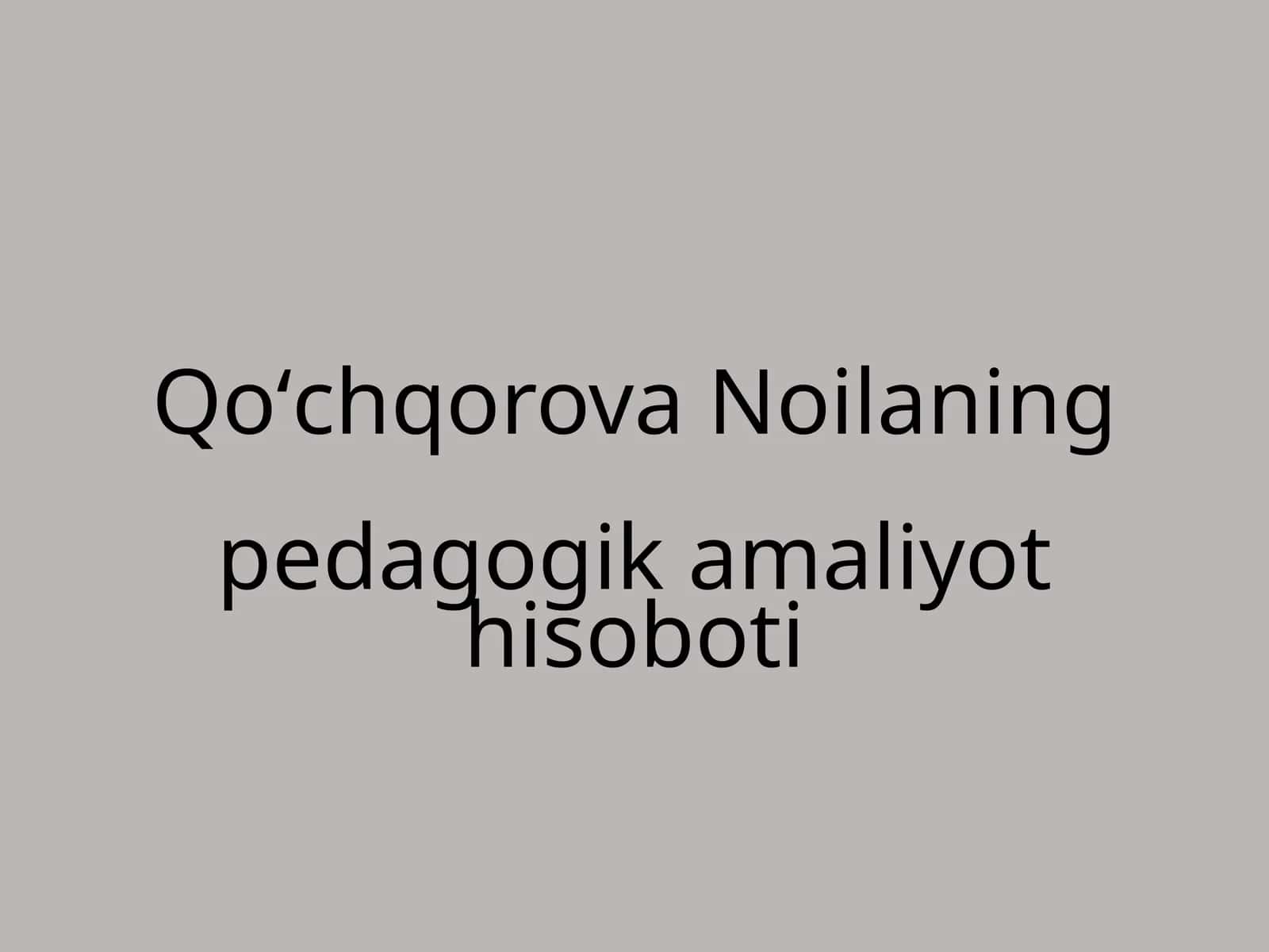 Qoʻchqorova Noilaning pedagogik amaliyoti hisoboti