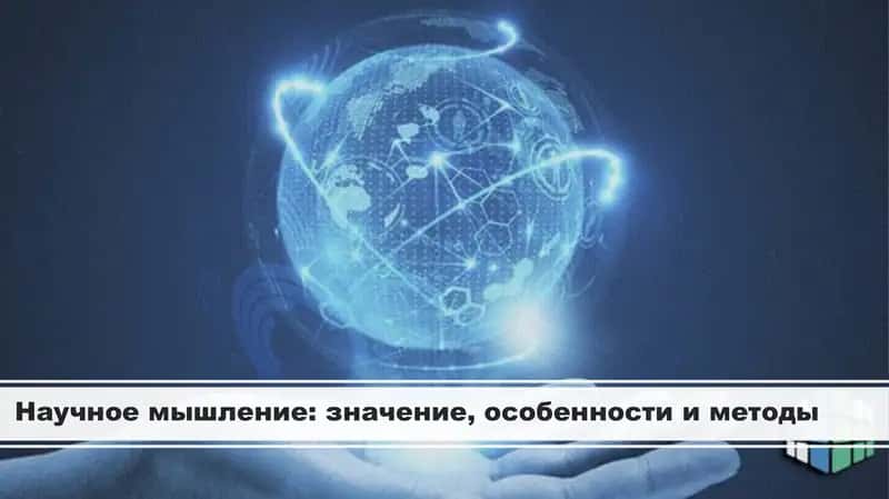 Научное мышление: значение, особенности и методы