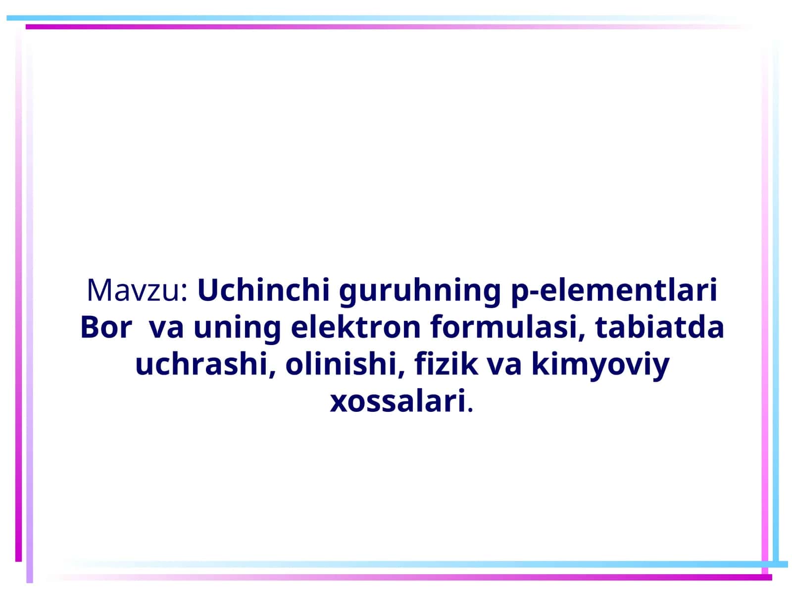 Uchinchi  guruhning   p-elementlari  bor  vа uning elеktrоn fоrmulаsi, tаbiаtdа uchrаshi, оlinishi, fizik vа kimyoviy хоssаlаri.]