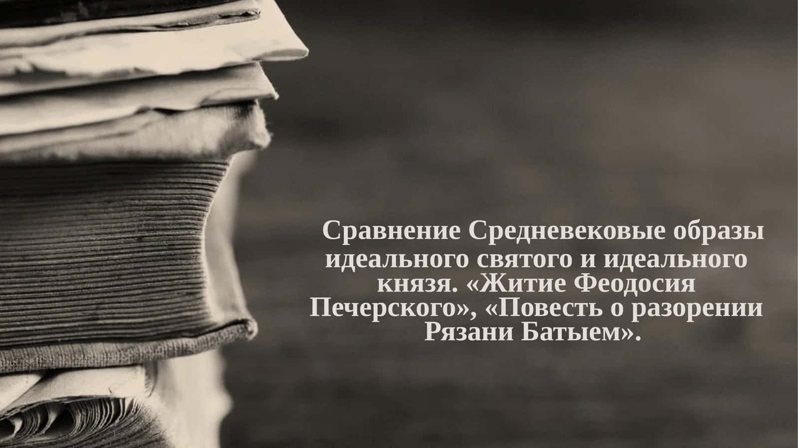 Сравнение Средневековые образы идеального святого и идеального князя. «Житие Феодосия Печерского», «Повесть о разорении Рязани Батыем».