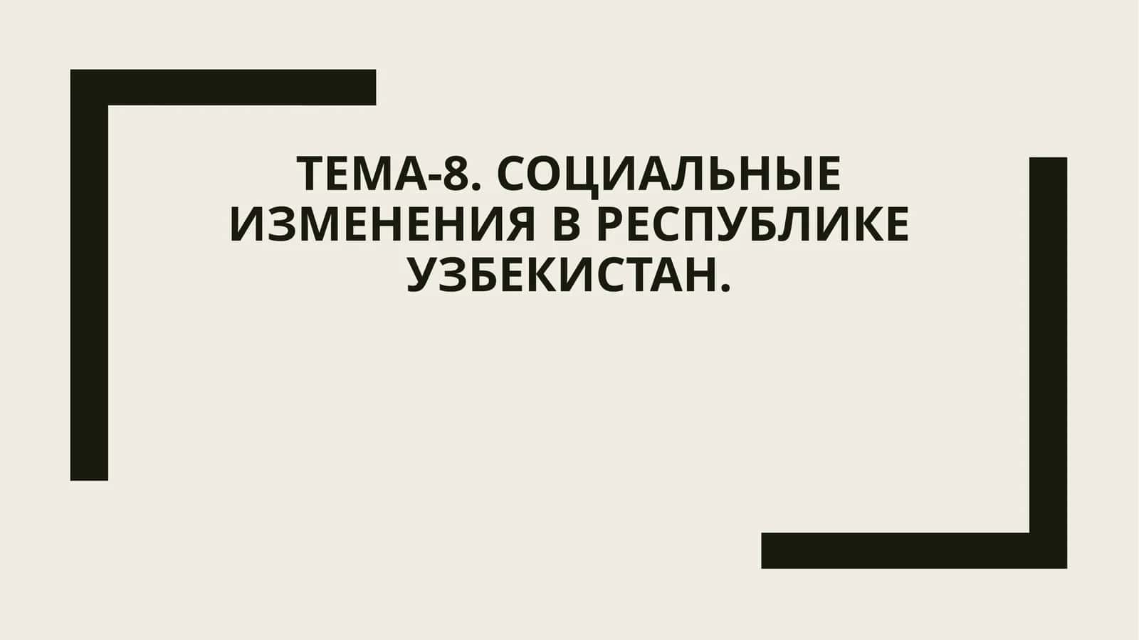 Тема-8. Социальные изменения в Республике Узбекистан