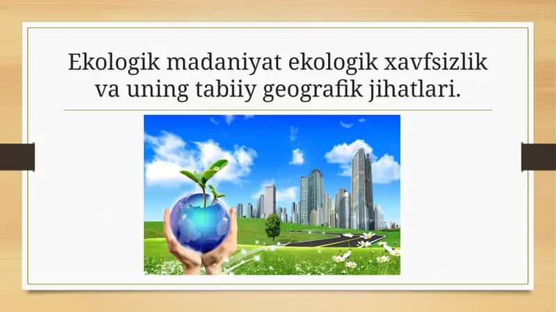 Ekologik madaniyat ekologik xavfsizlik va uning tabiiy geografik jihatlari.