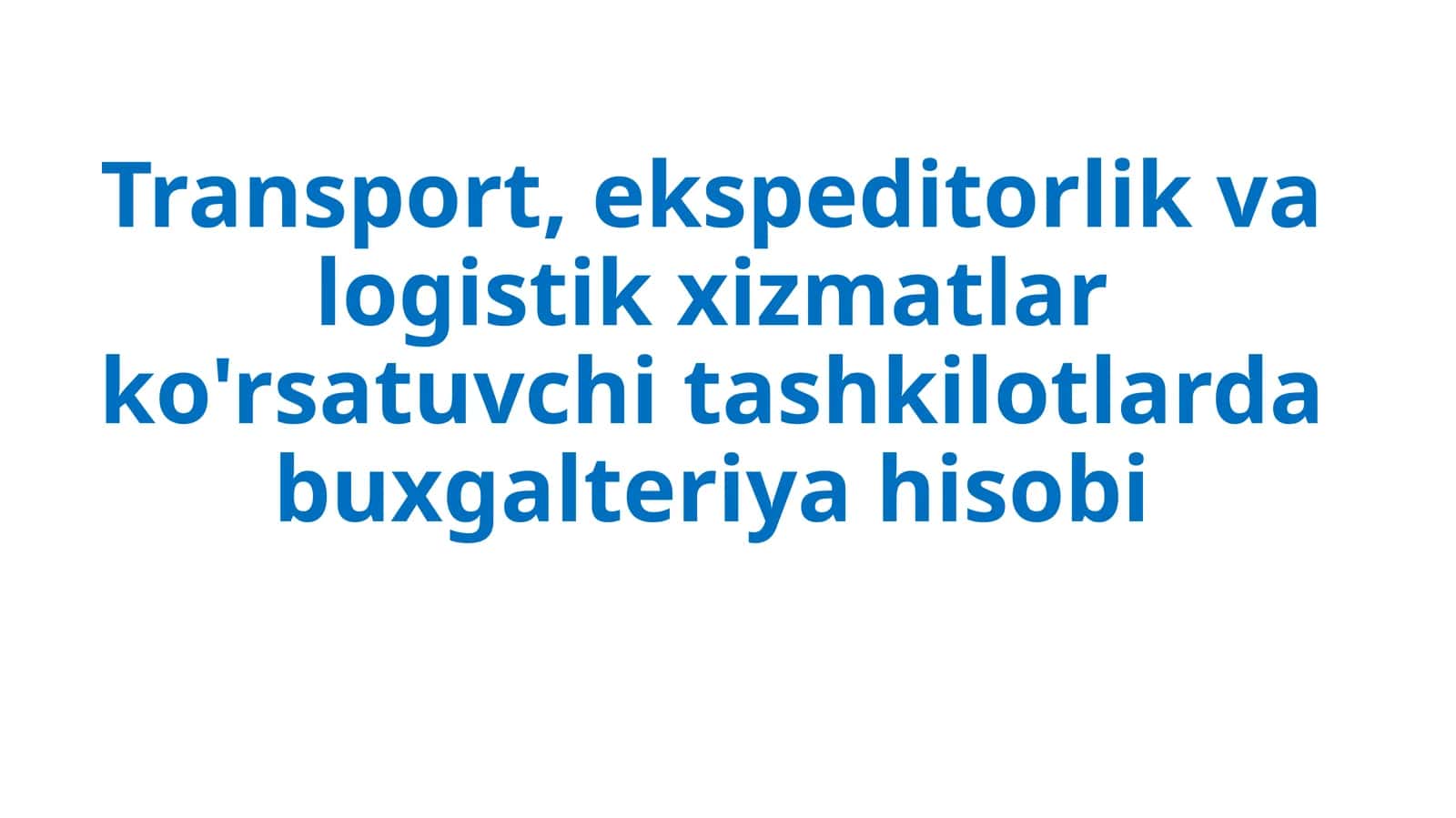 Transport, ekspeditorlik va logistik xizmatlar ko'rsatuvchi tashkilotlarda buxgalteriya hisobi