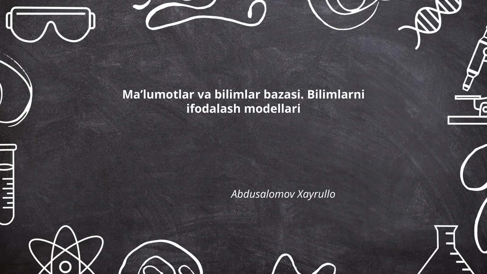 Ma’lumotlar va bilimlar bazasi. Bilimlarni ifodalash modellari Abdusalomov Xayrullo