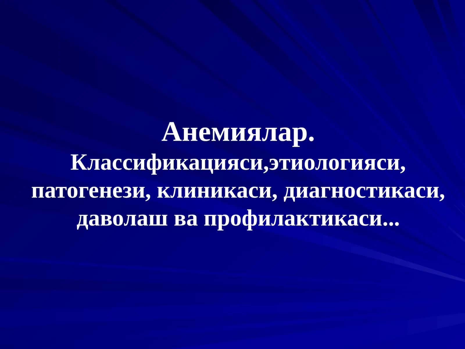 Анемиялар.Классификацияси,этиологияси, патогенези, клиникаси, диагностикаси, даволаш ва профилактикаси