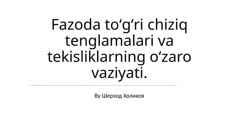 Fazoda toʻgʻri chiziq tenglamalari va tekisliklarning oʻzaro vaziyati - Sherzod Kholikov