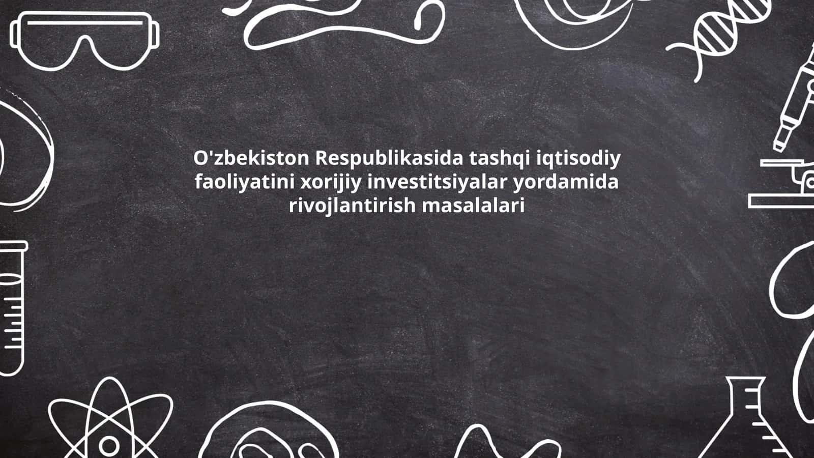 O'zbekiston Respublikasida tashqi iqtisodiy faoliyatini xorijiy investitsiyalar yordamida rivojlantirish masalalari