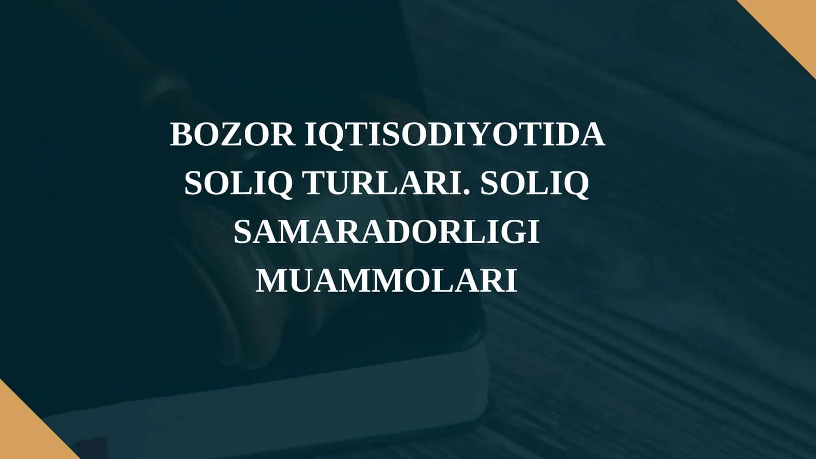 BOZOR IQTISODIYOTIDA SOLIQ TURLARI. SOLIQ SAMARADORLIGI MUAMMOLARI