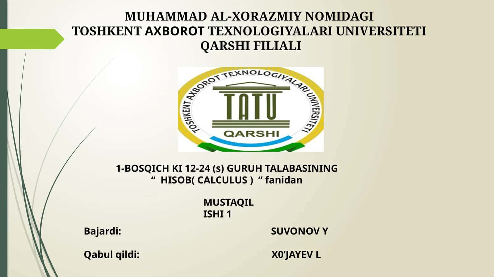 MUHAMMAD AL-XORAZMIY NOMIDAGI TOSHKENTAXBOROTTEXNOLOGIYALARI UNIVERSITETI QARSHI FILIALI 1-BOSQICH KI 12-24 (s) GURUH TALABASINING “HISOB( CALCULUS )”fanidan MUSTAQIL ISHI1
