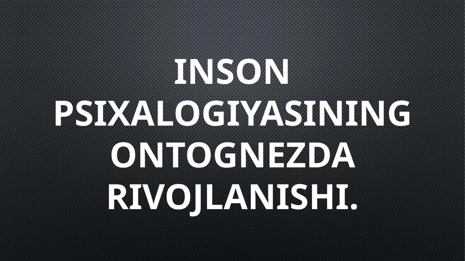 Inson psixalogiyasining ontognezda rivojlanishi.