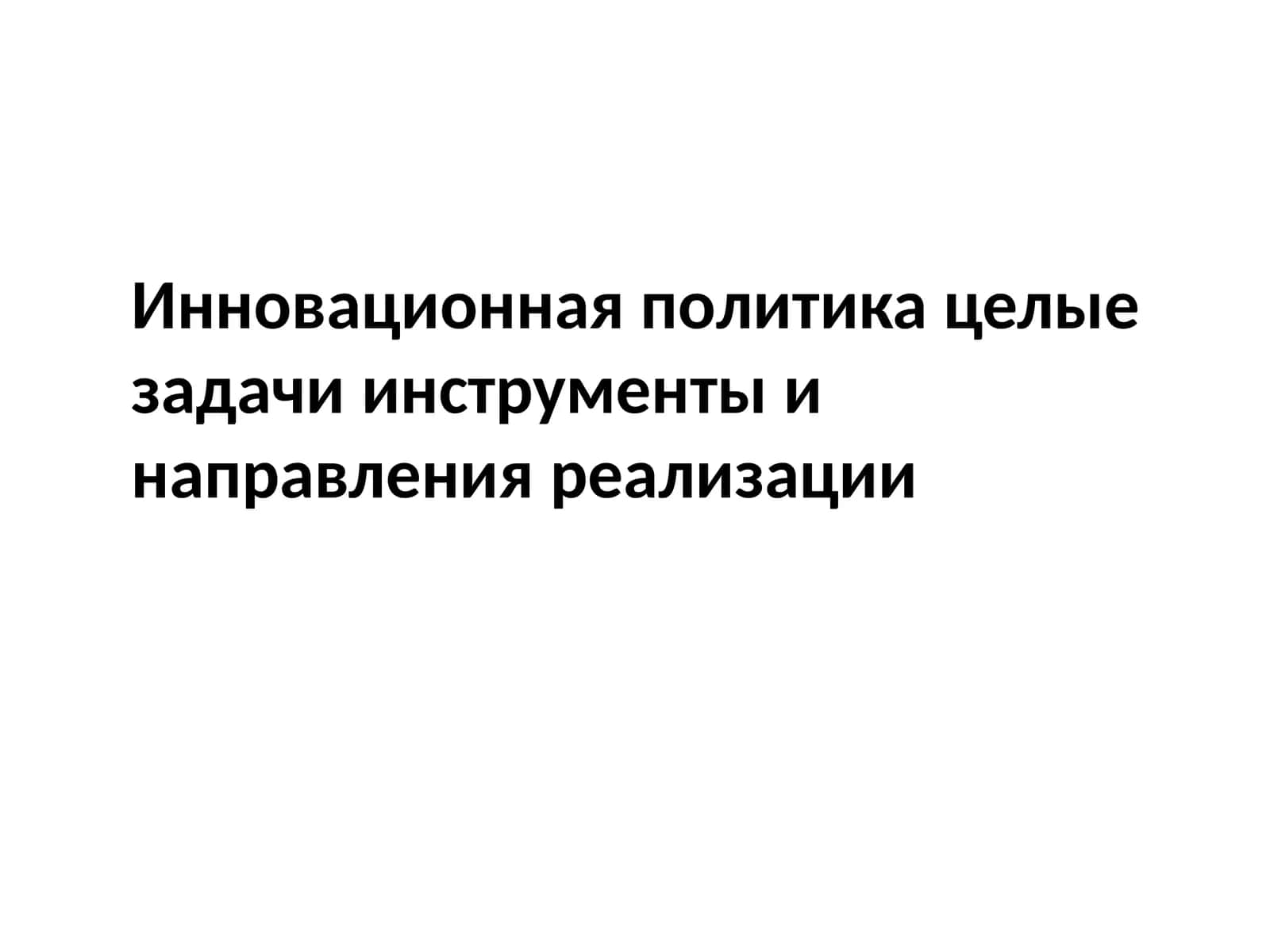 Инновационная политика целые задачиинструментыинаправленияреализации